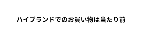 ハイブランドでのお買い物は当たり前