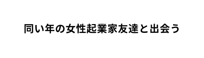 同い年の女性起業家友達と出会う