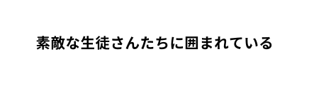 素敵な生徒さんたちに囲まれている