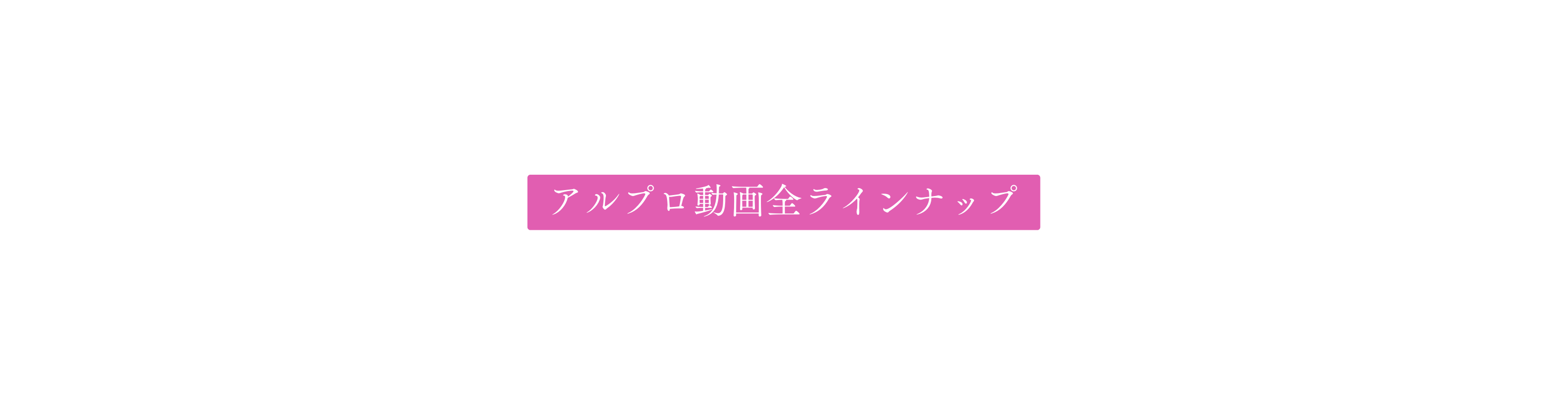 アルプロ動画全ラインナップ