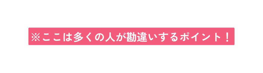 ここは多くの人が勘違いするポイント