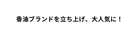 香油ブランドを立ち上げ 大人気に