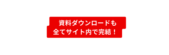 資料ダウンロードも 全てサイト内で完結